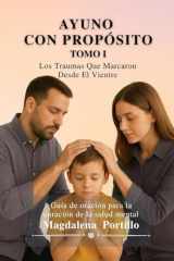AYUNO CON PROPÓSITO TOMO 1: Las Traumas Que Marcaron Desde El Vientre (Spanish Edition) cover image