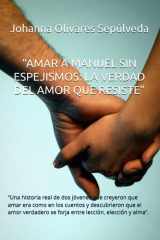 “AMAR A MANUEL SIN ESPEJISMOS: LA VERDAD DEL AMOR QUE RESISTE”: “Una historia real de dos jóvenes que creyeron que amar era como en los cuentos y ... lección, elección y alma”. (Spanish Edition) cover image