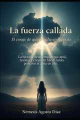 La fuerza callada. El coraje de quien lucha en silencio. La historia de una mujer que amó, resistió y creyó sin hacer ruido, pero con el alma en alto. cover image