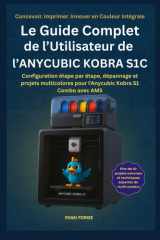 Le Guide Complet de l’Utilisateur de l’ANYCUBIC KOBRA S1C: Configuration étape par étape, dépannage et projets multicolores pour l'Anycubic Kobra S1 Combo avec AMS (French Edition) cover image