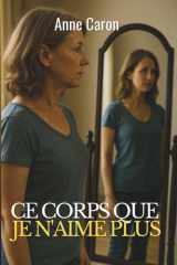 Ce corps que je n’aime plus: Vieillir au féminin : apaiser son regard sur soi et réconcilier corps et estime de soi (French Edition) cover image