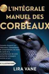 L'INTÉGRALE MANUEL DES CORBEAUX: Conseils d'experts sur l'éducation, l'alimentation, le comportement, les soins de santé et la compréhension de votre animal de compagnie comme un pro (French Edition) cover image