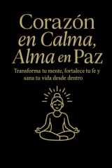 Corazón en Calma, Alma en Paz: Transforma tu mente, fortalece tu fe y sana tu vida desde dentro (Spanish Edition) cover image