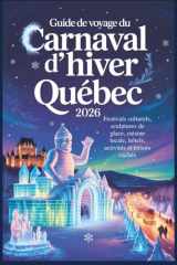 Guide de voyage du Carnaval d'hiver de Québec 2026: Festivals culturels, sculptures de glace, cuisine locale, hôtels, activités et trésors cachés (French Edition) cover image