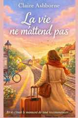 La vie ne m’attend pas: Un roman pour celles qui n’osent plus s’attendre (French Edition) cover image