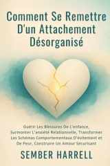 Comment se Remettre D'un Attachement Désorganisé: Guérir Les Blessures De L'enfance, Surmonter L'anxiété Relationnelle, Transformer Les Schémas ... Un Amour Sécurisant (French Edition) cover image