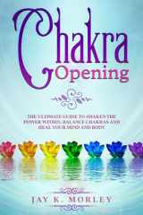 Chakra Opening The Ultimate Guide to Awaken the Power Within, Balance Chakras, and Heal Your Mind and Body cover image