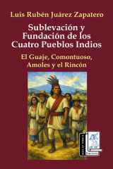 Sublevación y fundación de los cuatro pueblos indios: El Guaje, Comontuoso, Amoles y el Rincón (Spanish Edition) cover image