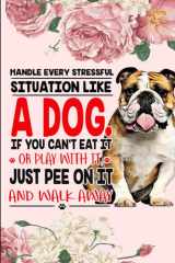 Handle Every Stressful Situation Like A Dog Notebook: Funny bulldog Dog - Lined Notepad / Journal for Women, Men and Kids. Great Gift Idea for all bulldog Lover cover image
