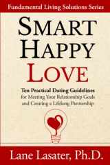 Smart Happy Love: Ten Practical Dating Guidelines for Meeting Your Relationship Goals and Creating a Lifelong Partnership cover image