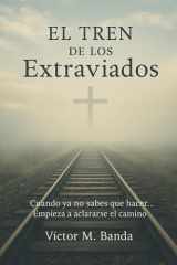 El tren de los extraviados: Cuando ya no sabes qué hacer, empieza a aclararse el camino (Spanish Edition) cover image