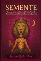 SEMENTE: Retención Seminal como Clave de Vitalidad Masculina, Fuerza Mental y Despertar Espiritual (Spanish Edition) cover image