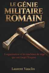 Le Génie Militaire Romain : Logistique, Ingénierie et Tactiques des Légions: L'organisation et les machines de siège qui ont forgé l'Empire (French Edition) cover image