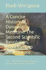 A Concise History of Dynamic Medicine: The Second Scientific Revolution, From Inert to Vital Nature: Part I: The Birth and Foundation of the Second Scientific Revolution cover image