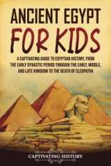 Ancient Egypt for Kids A Captivating Guide to Egyptian History, from the Early Dynastic Period Through the Early, Middle, and Late Kingdom to the Death of Cleopatra cover image