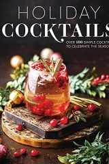 Holiday Cocktails Over 100 Simple Cocktails to Celebrate the Season cover image