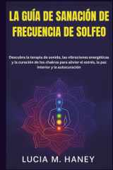 La Guía de Sanación de Frecuencia de Solfeo - Descubra la terapia de sonido, las vibraciones energéticas y la curación de los chakras para aliviar el estrés, la paz interior y la autocuración cover image
