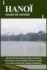 HANOÏ GUIDE DE VOYAGE: Découvrez les meilleurs sites, les points forts locaux, les sensations fortes en plein air et des conseils de voyage intelligents (French Edition) cover image
