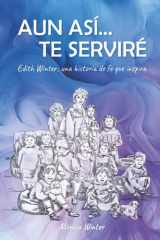 "Aun asi... te serviré." Edith Winter, una historia de fe que inspira.: Historia Misionera Cristiana Argentina. Pruebas de fe y respuestas en servicio. 204 paginas. Lectura amena. (Spanish Edition) cover image