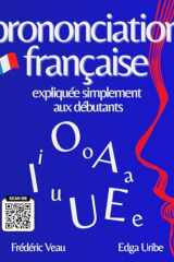 La prononciation française expliquée simplement aux débutants: Apprenez la phonétique du français avec une méthode FLE A1/B2 interactive : 150 vidéos ... français facilement. (French Edition) cover image