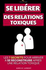 Se Libérer des Relations Toxiques: Les 7 Secrets pour se Reconstruire Après une Relation Toxique | Revivre Après une Relation Toxique | Livre Comment ... d'un Pervers Narcissique (French Edition) cover image