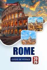 ROME GUIDE DE VOYAGE 2026: Découvrez des sites historiques, des joyaux cachés, de la cuisine locale et des itinéraires pour votre voyage en Italie (French Edition) cover image