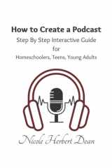 How to Create a Podcast - A Step by Step Interactive Guide: Basic Guide to Podcasting for Homeschoolers, Teens and Young Adults cover image