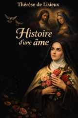 Histoire d’une âme : itinéraire intérieur, spirituel et mystique de Thérèse de l’Enfant-Jésus et de la Sainte-Face, ou la petite voie de l’amour pur, ... en la miséricorde divine (French Edition) cover image
