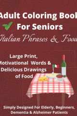 Adult Coloring Book For Seniors Italian Phrases And Food: Large Print, Motivational Words And Delicious Drawings Of Food, Simply Designed For Elderly, Beginners, Dementia And Alzheimer Patients cover image