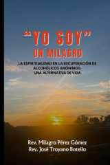 "Yo Soy" Un Milagro - La Espiritualidad En La Recuperación de Alcohólicos Anónimos: Una Alternativa de Vida cover image