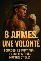 8 armes, une volonté: Pourquoi le Muay Thaï forge des êtres indestructibles (French Edition) cover image