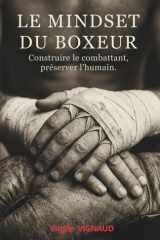 LE MINDSET DU BOXEUR: Construire le combattant, préserver l'humain (Les piliers des 3 boxes (anglaise, muay thaï, savate)) (French Edition) cover image