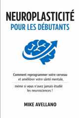 Neuroplasticité Pour Les Débutants - Comment reprogrammer votre cerveau et améliorer votre santé mentale, même si vous n'avez jamais étudié les neurosciences ! cover image