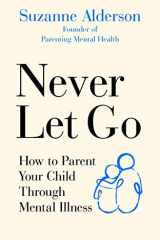 Never Let Go How to Parent Your Child Through Mental Illness cover image