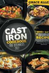 Cast Iron Cookbook for Beginners 2022 1000+ Days Mouthwatering Recipes and Easy Pan Recipes for You and Your Family to Create Meals Ready in Less Than 30 Minutes for Your Cast Iron and Dutch Oven cover image