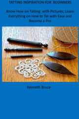 TATTING INSPIRATION FOR BEGINNER: Know-how on Tatting with Pictures; Learn Everything on how to Tat with Ease and become a Pro cover image