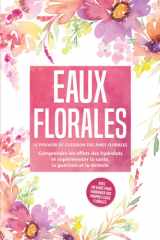 Eaux florales : Le pouvoir de guérison des âmes florales - Comprendre les effets des hydrolats et expérimenter la santé, la guérison et la détente, ... vos propres eaux floral (French Edition) cover image