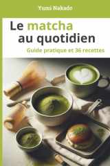 Le matcha au quotidien: Comprendre, préparer et cuisiner le matcha - Guide pratique et 36 recettes pour le quotidien et le bien-être (French Edition) cover image