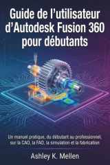 Guide de l'utilisateur d'Autodesk Fusion 360 pour débutants: Un manuel pratique du débutant au professionnel sur la CAO, la FAO, la simulation et la fabrication (French Edition) cover image