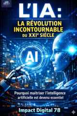 L'IA: LA RÉVOLUTION INCONTOURNABLE DU XXIe SIÉCLE: Pourquoi maîtriser l'intelligence artificielle est devenu essentiel (French Edition) cover image