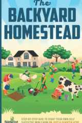 The Backyard Homestead 2022-2023 Step-By-Step Guide to Start Your Own Self Sufficient Mini Farm on Just a Quarter Acre With the Most Up-To-Date Information cover image
