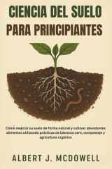 Ciencia del Suelo Para Principiantes - Cómo mejorar su suelo de forma natural y cultivar abundantes alimentos utilizando prácticas de labranza cero, compostaje y agricultura orgánica cover image