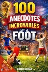 100 anecdotes incroyables sur le football.: Histoires vraies, insolites et méconnues qui ont marqué l’histoire du football. Livre sur le foot (French Edition) cover image