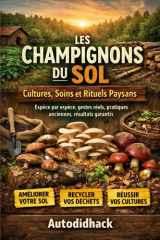 Les Champignons du Sol : Cultures, Soins et Rituels Paysans: Espèce par espèce, gestes réels, pratiques anciennes, résultats garantis (French Edition) cover image