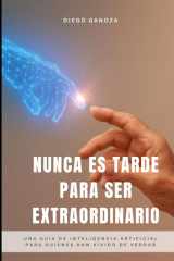 Nunca Es Tarde Para Ser Extraordinario - Una guía de inteligencia artificial para quienes han vivido de verdad cover image