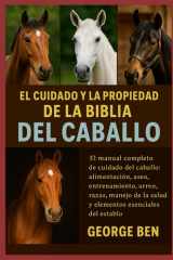 El Cuidado Y La Propiedad de la Biblia del Caballo - El manual completo de cuidado del caballo: alimentación, aseo, entrenamiento, arreo, razas, manejo de la salud y elementos esenciales del establo cover image