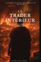 Le Trader Intérieur : transformer le trading en pratique spirituelle: Comment transformer chaque trade en un exercice de présence, de foi et de calme intérieur. (French Edition) cover image