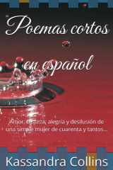 Poemas cortos en español Amor, tristeza, alegría y desilusión de una simple mujer de cuarenta y tantos... cover image