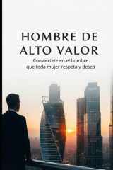 HOMBRE DE ALTO VALOR conviertete en el hombre que toda mujer respeta y desea (Spanish Edition) cover image