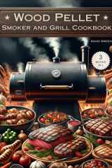 Wood Pellet Smoker and Grill Cookbook: 3 Books in 1: Recipes and Techniques for Smoking and Grilling Meats, Fish and Vegetable for the Most Flavorful, ... Delicious Barbecue + My Favorite Recipes Book cover image